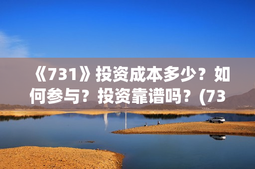 《731》投资成本多少?如何参与?投资靠谱吗?(731电影投资风险) 《731》投资成本多少?如何参与?投资靠谱吗?(731电影投资风险)