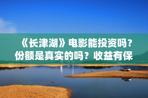 《长津湖》电影能投资吗？份额是真实的吗？收益有保障吗？(长津湖电影简介)