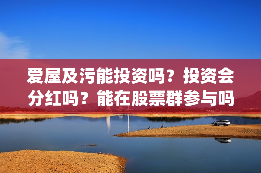 爱屋及污能投资吗？投资会分红吗？能在股票群参与吗？(爱屋及乌百度百科)