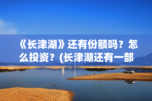 《长津湖》还有份额吗？怎么投资？(长津湖还有一部)