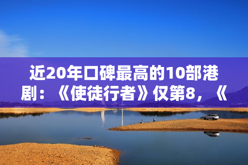 近20年口碑最高的10部港剧：《使徒行者》仅第8，《巾帼枭雄》第2
