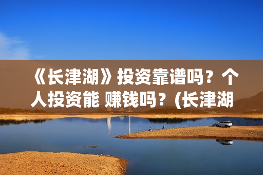《长津湖》投资靠谱吗？个人投资能 赚钱吗？(长津湖投资多少钱)