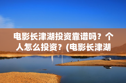 电影长津湖投资靠谱吗？个人怎么投资？(电影长津湖 投资)