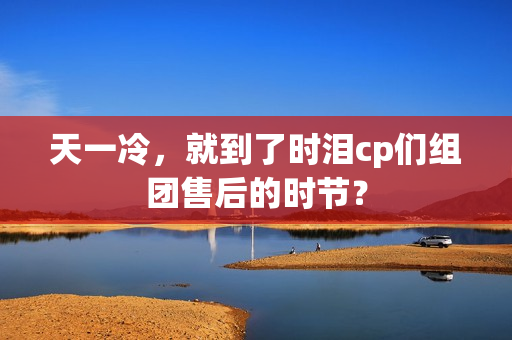 天一冷，就到了时泪cp们组团售后的时节？