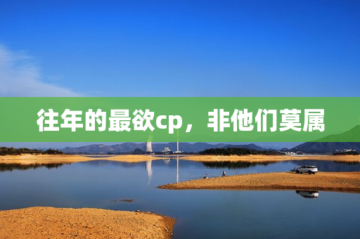 往年的最欲cp，非他们莫属