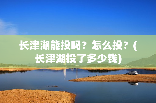 长津湖能投吗？怎么投？(长津湖投了多少钱)