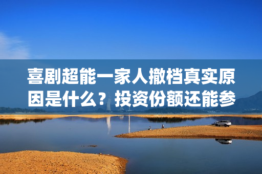 喜剧超能一家人撤档真实原因是什么？投资份额还能参与认购吗？(《超能一家人》)