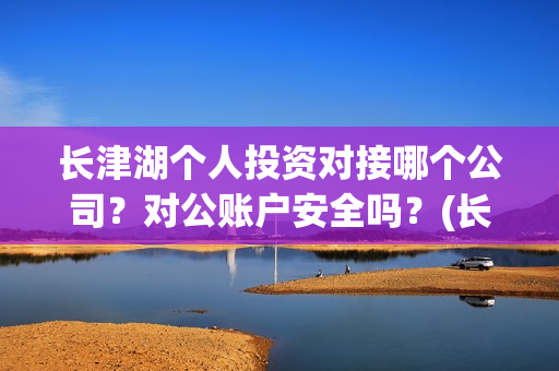 长津湖个人投资对接哪个公司?对公账户安全吗?(长津湖投资成本13亿) 长津湖个人投资对接哪个公司?对公账户安全吗?(长津湖投资成本13亿)