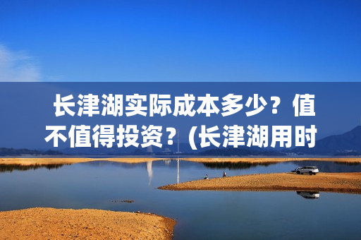  长津湖实际成本多少？值不值得投资？(长津湖用时)