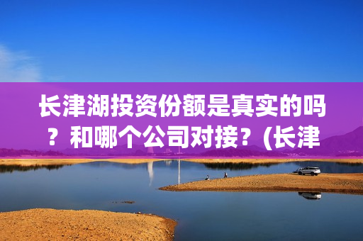 长津湖投资份额是真实的吗?和哪个公司对接?(长津湖投资预计收益有多少) 长津湖投资份额是真实的吗?和哪个公司对接?(长津湖投资预计收益有多少)