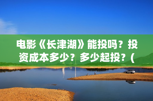 电影《长津湖》能投吗?投资成本多少?多少起投?(电影《长津湖》完整版播放) 电影《长津湖》能投吗?投资成本多少?多少起投?(电影《长津湖》完整版播放)