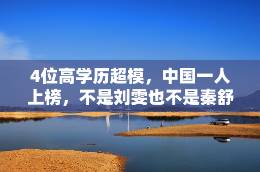 4位高学历超模，中国一人上榜，不是刘雯也不是秦舒培