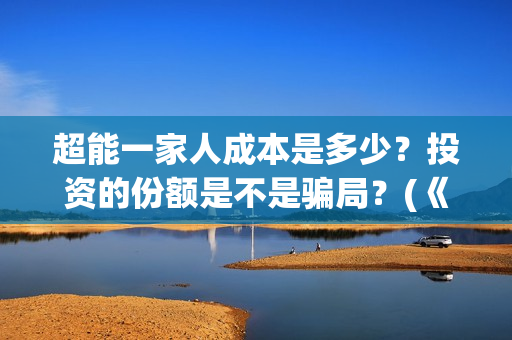 超能一家人成本是多少？投资的份额是不是骗局？(《超能一家人》)
