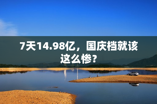 7天14.98亿，国庆档就该这么惨？