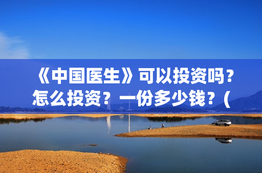 《中国医生》可以投资吗？怎么投资？一份多少钱？(《中国医生》抢先)