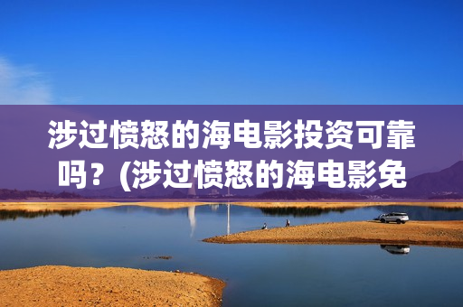 涉过愤怒的海电影投资可靠吗？(涉过愤怒的海电影免费观看完整普通话)