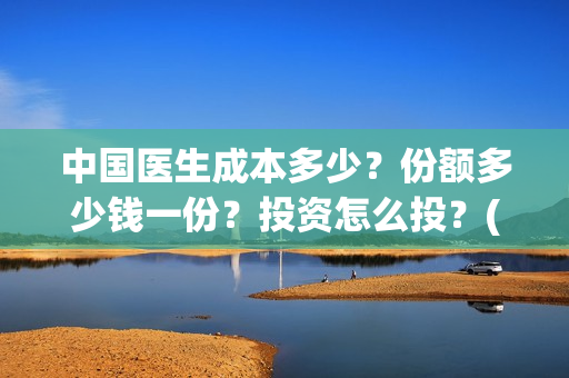 中国医生成本多少?份额多少钱一份?投资怎么投?(中国医生亏本) 中国医生成本多少?份额多少钱一份?投资怎么投?(中国医生亏本)