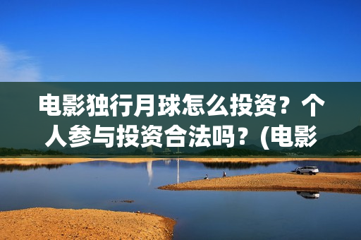 电影独行月球怎么投资？个人参与投资合法吗？(电影独行月球怎么看不了)