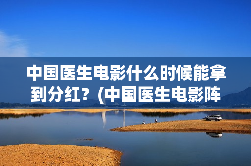 中国医生电影什么时候能拿到分红？(中国医生电影阵容)