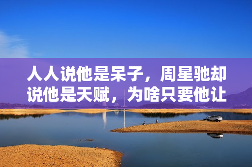 人人说他是呆子，周星驰却说他是天赋，为啥只要他让星爷不喊NG