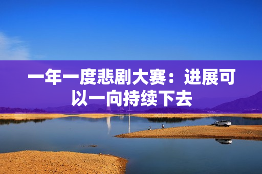 一年一度悲剧大赛：进展可以一向持续下去