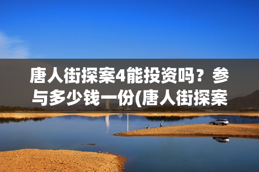 唐人街探案4能投资吗？参与多少钱一份(唐人街探案4有)