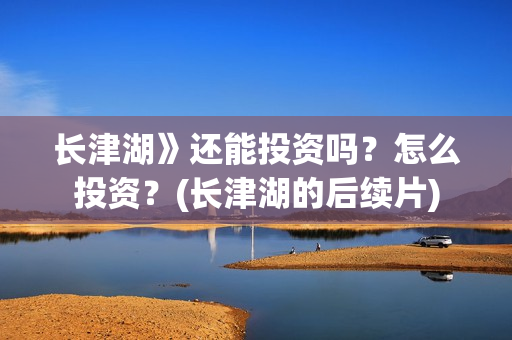 长津湖》还能投资吗？怎么投资？(长津湖的后续片)