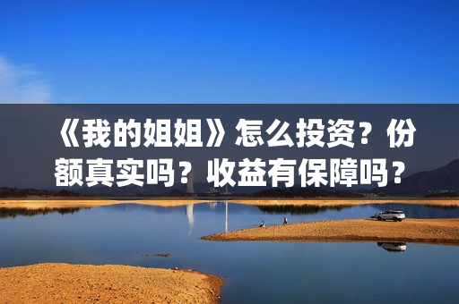 《我的姐姐》怎么投资？份额真实吗？收益有保障吗？(《我的姐姐》:女性议题的戏剧化表达)
