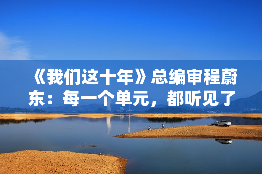 《我们这十年》总编审程蔚东：每一个单元，都听见了灵魂的对话