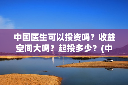 中国医生可以投资吗？收益空间大吗？起投多少？(中国医生可以投资国外吗)