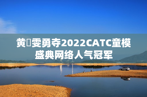 黄玥雯勇夺2022CATC童模盛典网络人气冠军