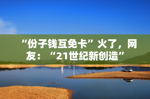 “份子钱互免卡”火了，网友：“21世纪新创造”