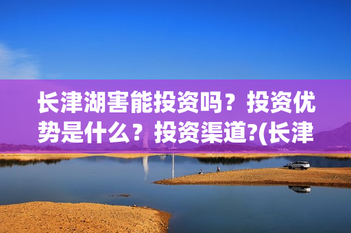长津湖害能投资吗？投资优势是什么？投资渠道?(长津湖投资才5亿和13亿)