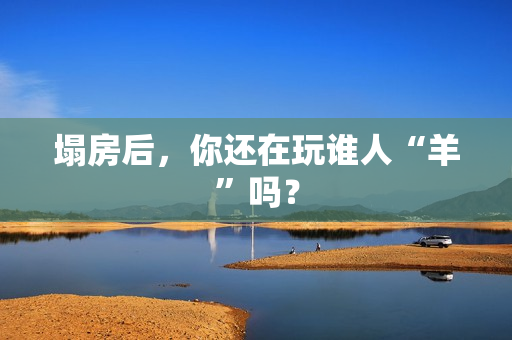 塌房后，你还在玩谁人“羊”吗？