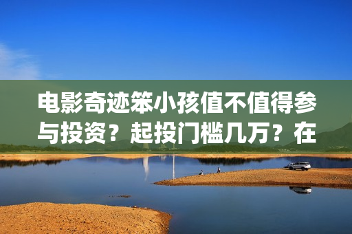 电影奇迹笨小孩值不值得参与投资？起投门槛几万？在哪认购份额？(电影奇迹笨小孩剧情介绍)
