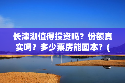 长津湖值得投资吗？份额真实吗？多少票房能回本？(长津湖投资门槛高)