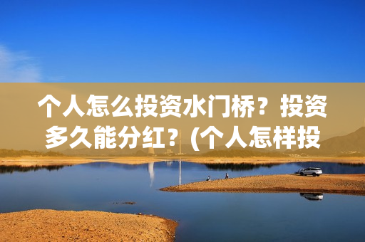 个人怎么投资水门桥？投资多久能分红？(个人怎样投资)