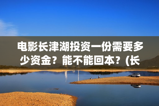 电影长津湖投资一份需要多少资金?能不能回本?(长津湖电影投资商) 电影长津湖投资一份需要多少资金?能不能回本?(长津湖电影投资商)