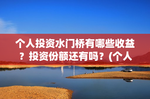 个人投资水门桥有哪些收益？投资份额还有吗？(个人投资水门桥违法吗)