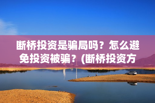 断桥投资是骗局吗？怎么避免投资被骗？(断桥投资方)