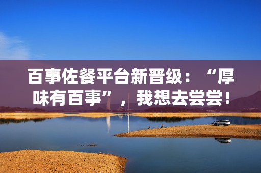 百事佐餐平台新晋级：“厚味有百事”，我想去尝尝！