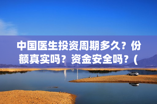 中国医生投资周期多久？份额真实吗？资金安全吗？(中国医生 投资)