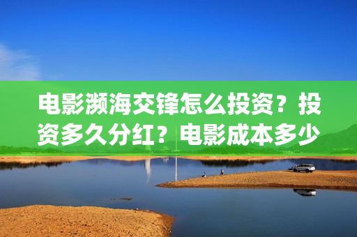 电影濒海交锋怎么投资?投资多久分红?电影成本多少?(濒海交锋电影是不是真实事件) 电影濒海交锋怎么投资?投资多久分红?电影成本多少?(濒海交锋电影是不是真实事件)