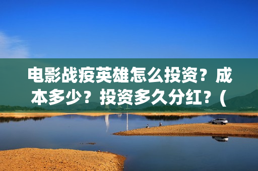 电影战疫英雄怎么投资？成本多少？投资多久分红？(电影战疫英雄怎么下载)