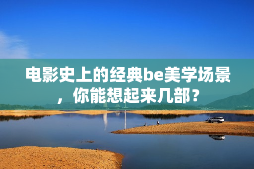 电影史上的经典be美学场景，你能想起来几部？