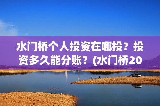 水门桥个人投资在哪投？投资多久能分账？(水门桥2022)
