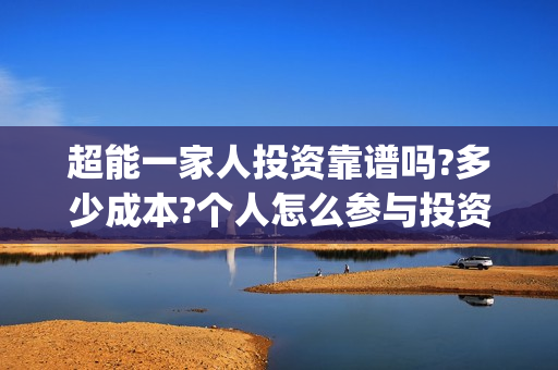 超能一家人投资靠谱吗?多少成本?个人怎么参与投资?(超能一家人电影投资方) 超能一家人投资靠谱吗?多少成本?个人怎么参与投资?(超能一家人电影投资方)