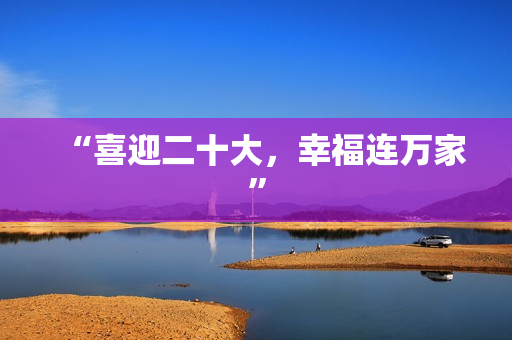 “喜迎二十大,幸福连万家” “喜迎二十大,幸福连万家”