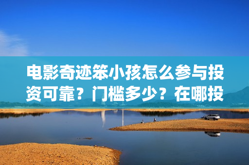 电影奇迹笨小孩怎么参与投资可靠？门槛多少？在哪投？(电影奇迹笨小孩完整版)