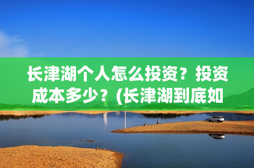 长津湖个人怎么投资?投资成本多少?(长津湖到底如何) 长津湖个人怎么投资?投资成本多少?(长津湖到底如何)